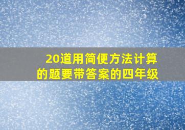 20道用简便方法计算的题要带答案的四年级