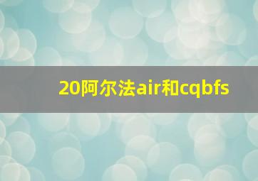 20阿尔法air和cqbfs