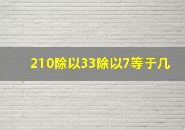 210除以33除以7等于几