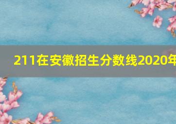 211在安徽招生分数线2020年