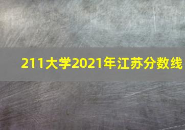 211大学2021年江苏分数线