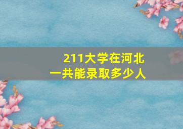 211大学在河北一共能录取多少人