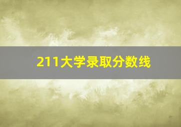 211大学录取分数线