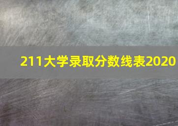 211大学录取分数线表2020