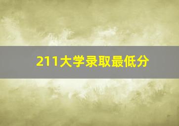 211大学录取最低分