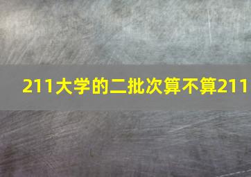 211大学的二批次算不算211