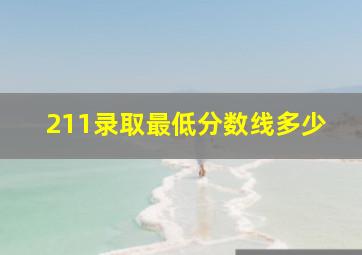 211录取最低分数线多少