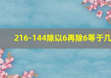 216-144除以6再除6等于几