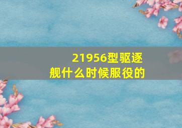 21956型驱逐舰什么时候服役的