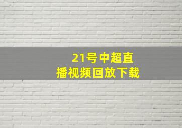 21号中超直播视频回放下载