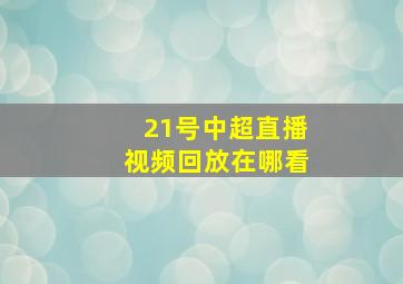 21号中超直播视频回放在哪看