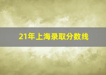 21年上海录取分数线