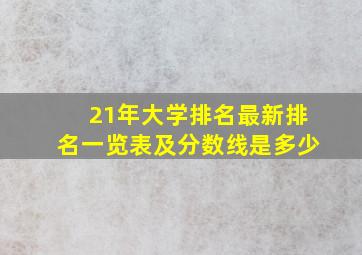 21年大学排名最新排名一览表及分数线是多少