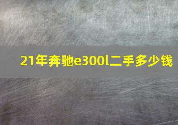 21年奔驰e300l二手多少钱