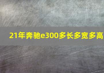 21年奔驰e300多长多宽多高