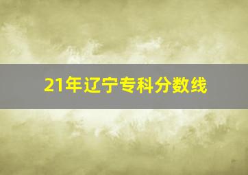 21年辽宁专科分数线