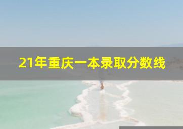 21年重庆一本录取分数线