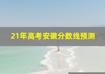 21年高考安徽分数线预测