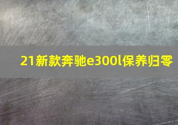 21新款奔驰e300l保养归零