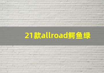 21款allroad鳄鱼绿