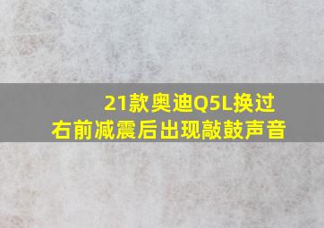 21款奥迪Q5L换过右前减震后出现敲鼓声音