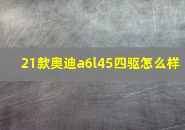 21款奥迪a6l45四驱怎么样