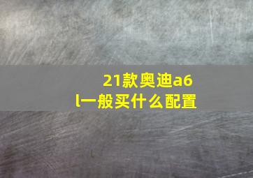 21款奥迪a6l一般买什么配置