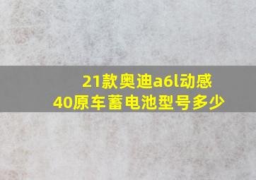 21款奥迪a6l动感40原车蓄电池型号多少