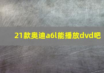 21款奥迪a6l能播放dvd吧