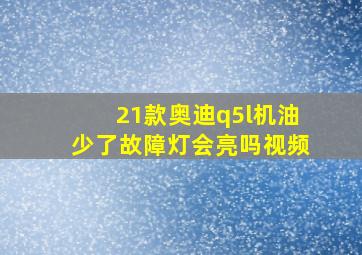 21款奥迪q5l机油少了故障灯会亮吗视频