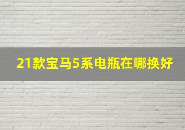 21款宝马5系电瓶在哪换好