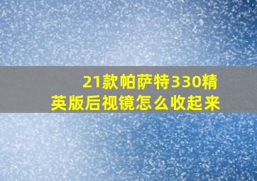 21款帕萨特330精英版后视镜怎么收起来