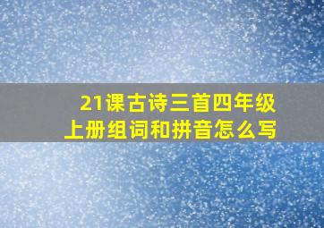 21课古诗三首四年级上册组词和拼音怎么写