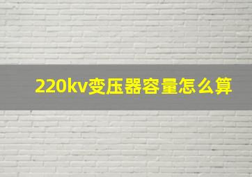 220kv变压器容量怎么算