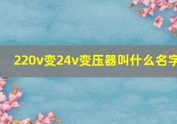 220v变24v变压器叫什么名字