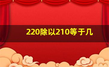 220除以210等于几