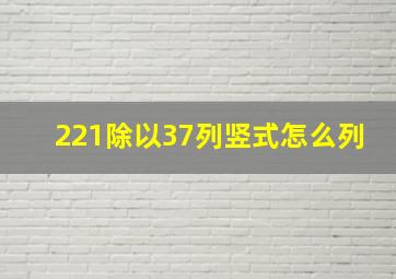 221除以37列竖式怎么列