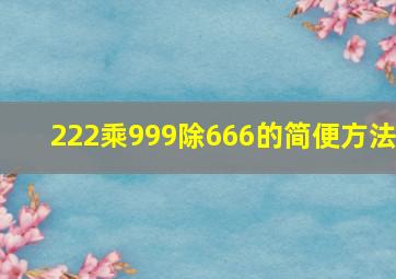 222乘999除666的简便方法