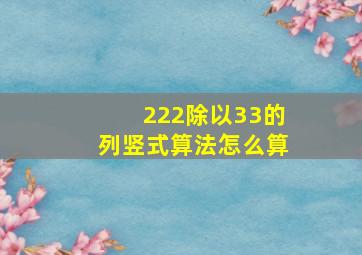 222除以33的列竖式算法怎么算