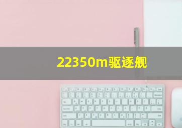 22350m驱逐舰