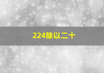 224除以二十