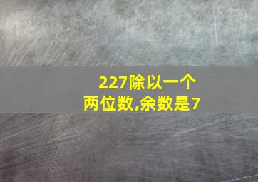 227除以一个两位数,余数是7