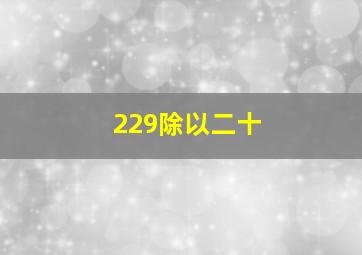 229除以二十