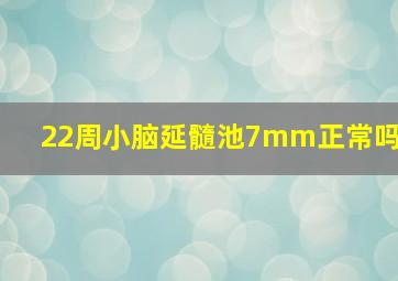 22周小脑延髓池7mm正常吗