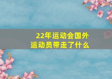 22年运动会国外运动员带走了什么