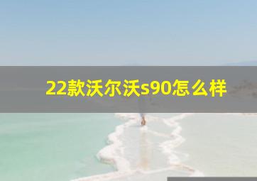 22款沃尔沃s90怎么样