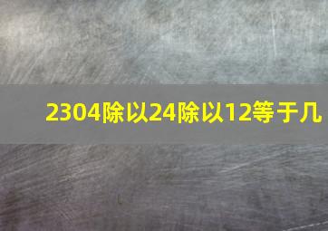 2304除以24除以12等于几