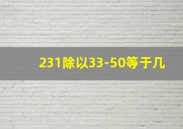 231除以33-50等于几