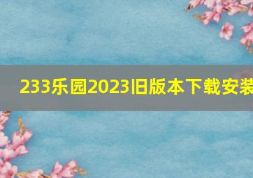 233乐园2023旧版本下载安装