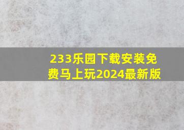 233乐园下载安装免费马上玩2024最新版